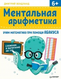 Дмитрий Вендланд - Ментальная арифметика. Учим математику при помощи абакуса