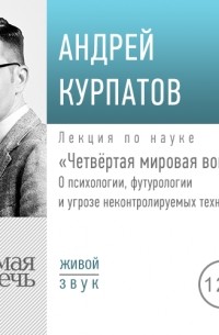 Андрей Курпатов - Лекция «Четвёртая мировая война»