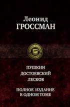 Леонид Гроссман - Пушкин. Достоевский. Лесков. Полное издание в одном томе