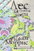 Уильям Моррис - Лес за Гранью Мира