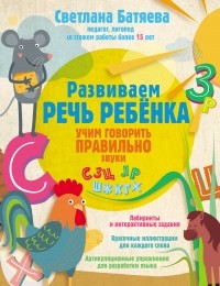 Светлана Батяева - Развиваем речь ребенка, учим говорить правильно звуки С, З, Ц, Л, Р, Ш, Ж, К, Г, Х