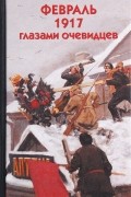  - Февраль 1917 глазами очевидцев