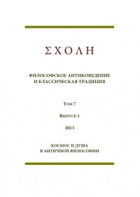 коллектив авторов - ΣΧΟΛΗ. Философское антиковедение и классическая традиция. Том 7. Выпуск 1. - Космос и душа в античной философии (сборник)