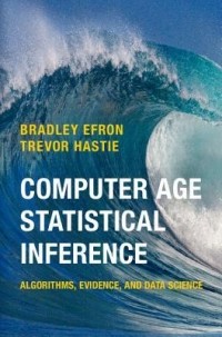  - Computer Age Statistical Inference: Algorithms, Evidence, and Data Science