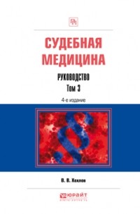 Владимир Васильевич Хохлов - Судебная медицина. Руководство в 3 т. Том 3 4-е изд. , пер. и доп. Практическое пособие