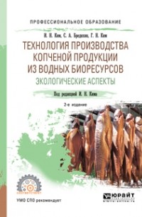 Игорь Николаевич Ким - Технология производства копченой продукции из водных биоресурсов: экологические аспекты 2-е изд. , пер. и доп. Учебное пособие для СПО
