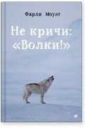 Фарли Моуэт - Не кричи: «Волки!»