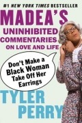 Tyler Perry - Don&#039;t Make a Black Woman Take Off Her Earrings: Madea&#039;s Uninhibited Commentaries on Love and Life