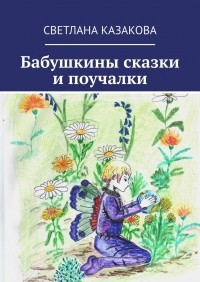 Светлана Юрьевна Казакова - Бабушкины сказки и поучалки