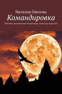 Наталия Овезова - Командировка. Мистика, прозаические миниатюры, сказки для взрослых