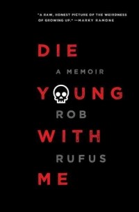 Роб Руфус - Die Young with Me: A Memoir