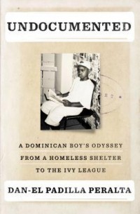Dan-el Padilla Peralta - Undocumented: A Dominican Boy's Odyssey from a Homeless Shelter to the Ivy League