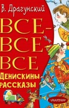 Виктор Драгунский - Все-все-все Денискины рассказы (сборник)
