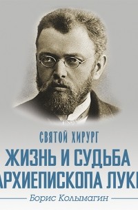 Святой хирург. Жизнь и судьба архиепископа Луки