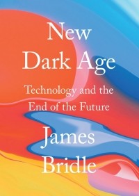 Джеймс Брайдл - New Dark Age: Technology and the End of the Future