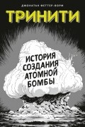 Джонатан Феттер-Ворм - Тринити. История создания атомной бомбы