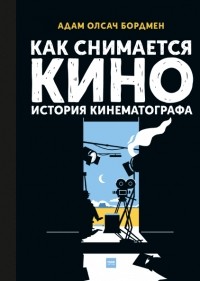 Адам Бордмен - Как снимается кино. История кинематографа