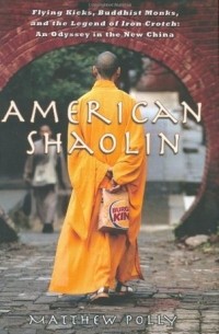 Мэттью Полли - American Shaolin: Flying Kicks, Buddhist Monks, and the Legend of Iron Crotch: An Odyssey in the New China