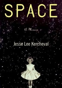 Джесси Ли Керчевал - Space: A Memoir