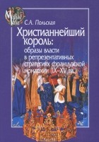 Светлана Польская - Христианнейший король. Образы власти в репрезентативных стратегиях французской монархии 