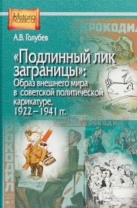 Александр Голубев - Подлинный лик заграницы. Образ внешнего мира в советской политической карикатуре, 1922-1941 гг.