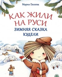 Мария Евсеева - Как жили на Руси: Зимняя сказка Кудели