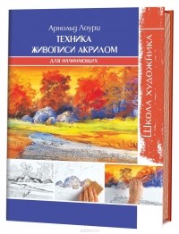 Арнольд Лоури - Техника живописи акрилом для начинающих. Школа художника