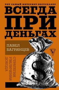 Павел Багрянцев - Всегда при деньгах. Стратегия увеличения дохода
