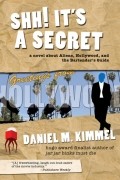 Даниэль Киммел - Shh! It&#039;s a Secret: a novel about Aliens, Hollywood, and the Bartender&#039;s Guide