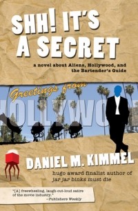 Даниэль Киммел - Shh! It's a Secret: a novel about Aliens, Hollywood, and the Bartender's Guide