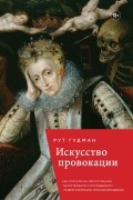 Рут Гудман - Искусство провокации. Как толкали на преступления, пьянствовали и оправдывали разврат в Британии эпохи Возрождения