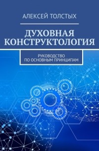 Алексей Т. - Духовная Конструктология. Руководство по основным принципам