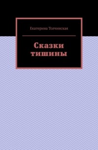 Екатерина Толчинская - Сказки тишины