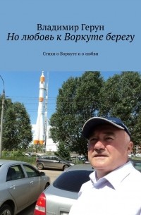 Владимир Герун - Но любовь к Воркуте берегу. Стихи о Воркуте и о любви
