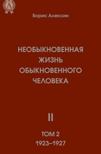 Борис Алексин - Необыкновенная жизнь обыкновенного человека. Книга 2. Том II