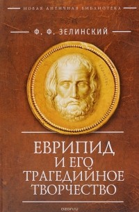 Фаддей Зелинский - Еврипид  и его трагедийное творчество