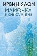 Ирвин Ялом - Мамочка и смысл жизни