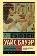 Сьюзен Уайс Бауэр - История Древнего мира. Том 1