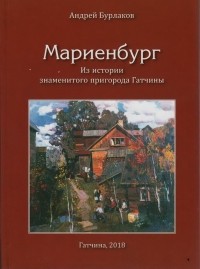 Андрей Бурлаков - Мариенбург. Из истории знаменитого пригорода Гатчины