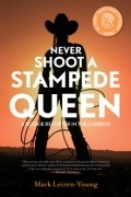 Марк Лейрен-Янг - Never Shoot a Stampede Queen: A Rookie Reporter in the Cariboo