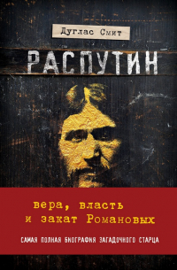 Дуглас Смит - Распутин. Вера, власть и закат Романовых