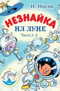 Николай Носов - Незнайка на Луне. Часть 3-4
