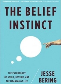 Jesse Bering - The Belief Instinct. The Psychology of Souls, Destiny, and the Meaning of Life