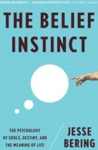 Jesse Bering - The Belief Instinct. The Psychology of Souls, Destiny, and the Meaning of Life