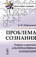 Дубровский Д.И. - Проблема сознания: Теория и критика альтернативных концепций