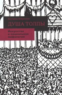 Екатерина Бобринская - Душа толпы: Искусство и социальная мифология