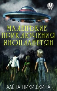 Алёна Никишкина - Маленькие приключения инопланетян