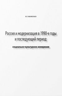 Игорь Яковенко - Россия и модернизация в 1990-е годы и последующий период: социально-культурное измерение