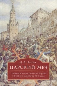 Денис Ляпин - Царский меч : социально-политическая борьба в России в середине XVII века