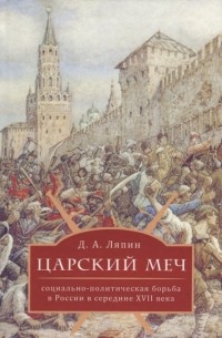 Денис Ляпин - Царский меч : социально-политическая борьба в России в середине XVII века